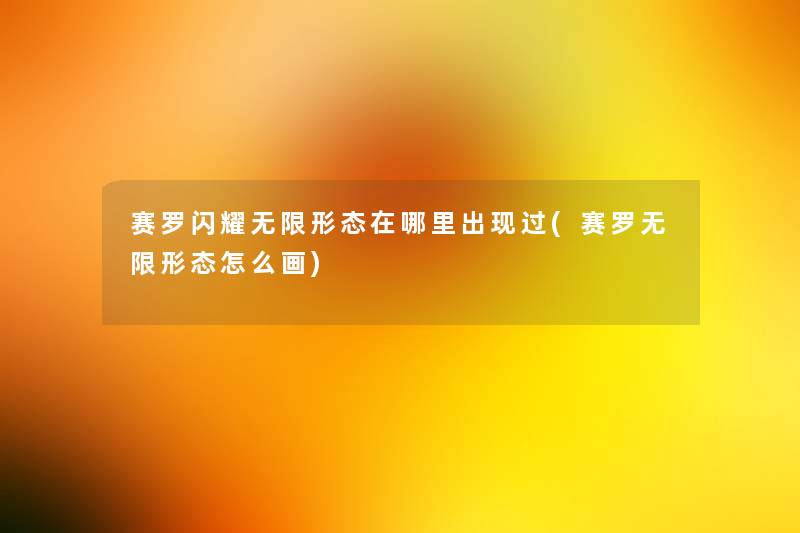 赛罗闪耀无限形态在哪里出现过(赛罗无限形态怎么画) 赛罗闪耀无限形态在哪里出现过(赛罗无限形态怎么画)