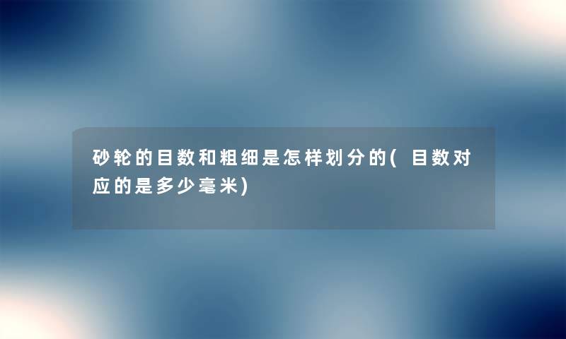 砂轮的目数和粗细是怎样划分的(目数对应的是多少毫米) 砂轮的目数和粗细是怎样划分的(目数对应的是多少毫米)