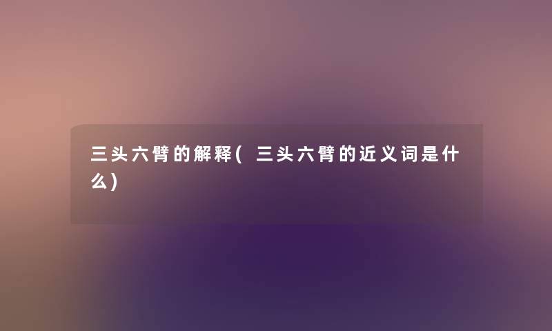 三头六臂的解释(三头六臂的近义词是什么) 三头六臂的解释(三头六臂的近义词是什么)