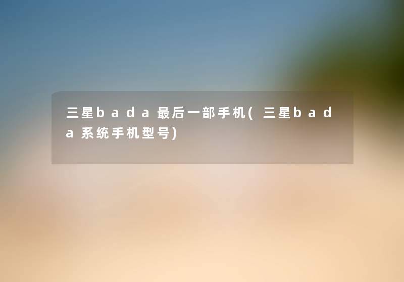 三星bada这里要说一部手机(三星bada系统手机型号) 三星bada这里要说一部手机(三星bada系统手机型号)