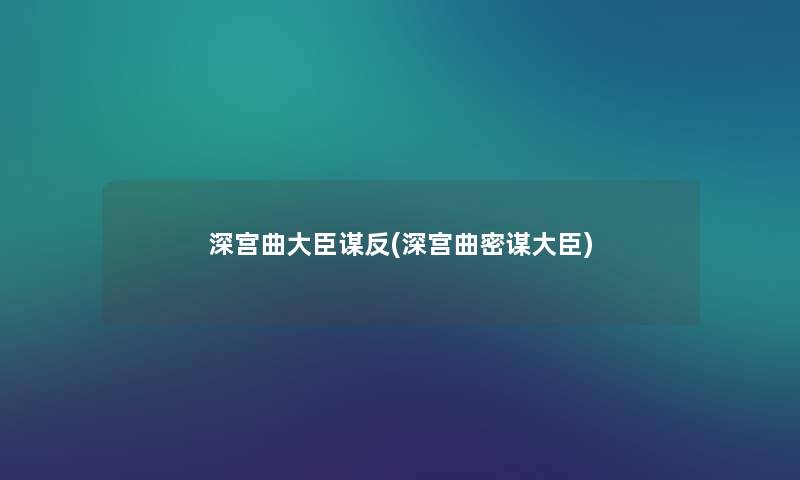 深宫曲大臣谋反(深宫曲密谋大臣) 深宫曲大臣谋反(深宫曲密谋大臣)