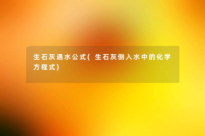 生石灰遇水公式(生石灰倒入水中的化学方程式)