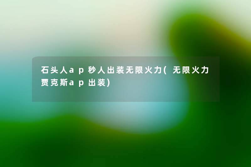 石头人ap秒人出装无限火力(无限火力贾克斯ap出装) 石头人ap秒人出装无限火力(无限火力贾克斯ap出装)