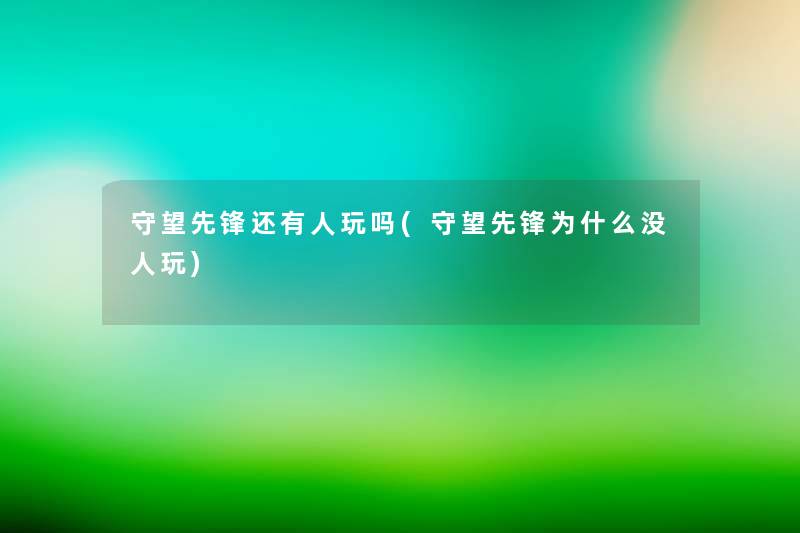 守望先锋还有人玩吗(守望先锋为什么没人玩) 守望先锋还有人玩吗(守望先锋为什么没人玩)