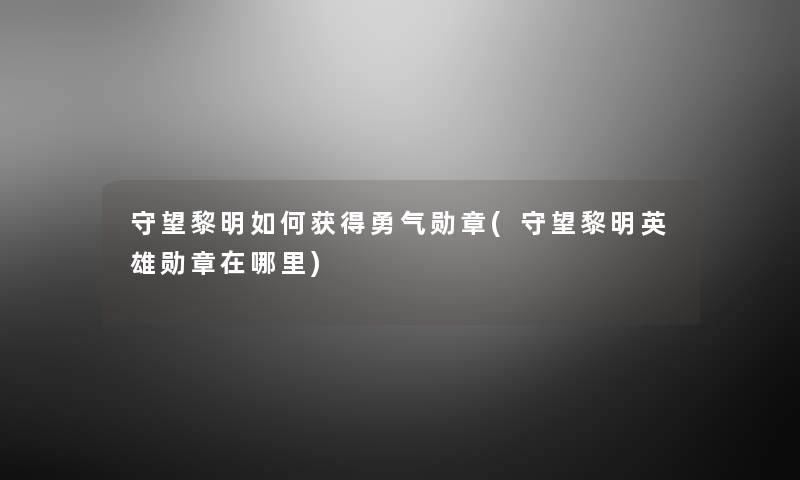 守望黎明如何获得勇气勋章(守望黎明英雄勋章在哪里) 守望黎明如何获得勇气勋章(守望黎明英雄勋章在哪里)