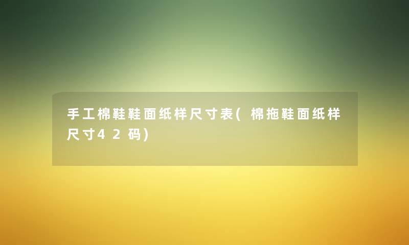 手工棉鞋鞋面纸样尺寸表(棉拖鞋面纸样尺寸42码) 手工棉鞋鞋面纸样尺寸表(棉拖鞋面纸样尺寸42码)