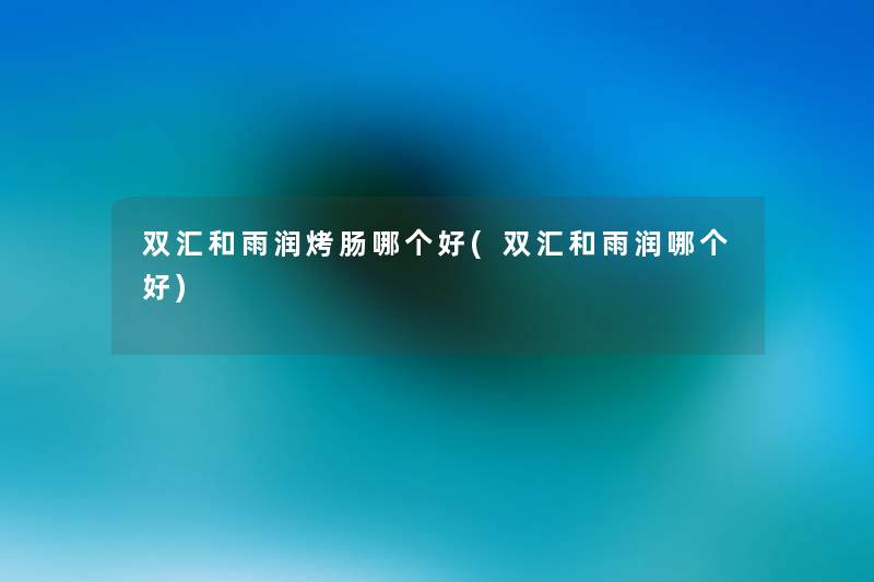 双汇和雨润烤肠哪个好(双汇和雨润哪个好) 双汇和雨润烤肠哪个好(双汇和雨润哪个好)