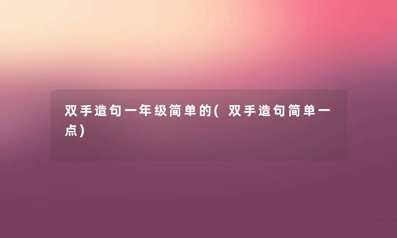 双手造句一年级简单的(双手造句简单一点) 双手造句一年级简单的(双手造句简单一点)