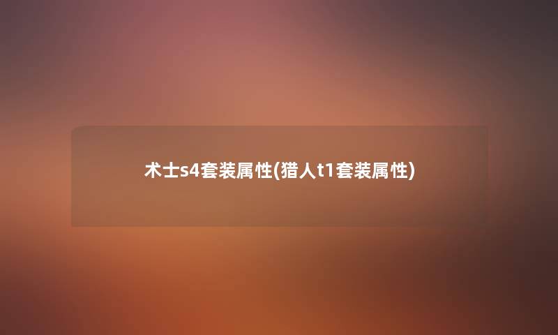 术士s4套装属性(猎人t1套装属性) 术士s4套装属性(猎人t1套装属性)