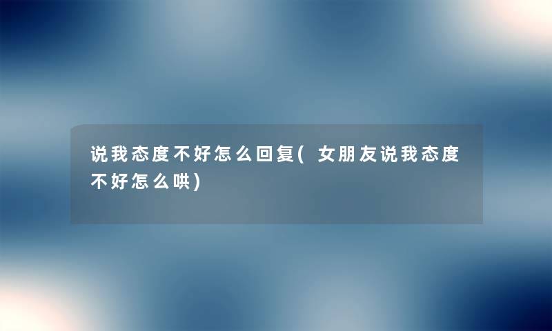 说我态度不好怎么回复(女朋友说我态度不好怎么哄) 说我态度不好怎么回复(女朋友说我态度不好怎么哄)