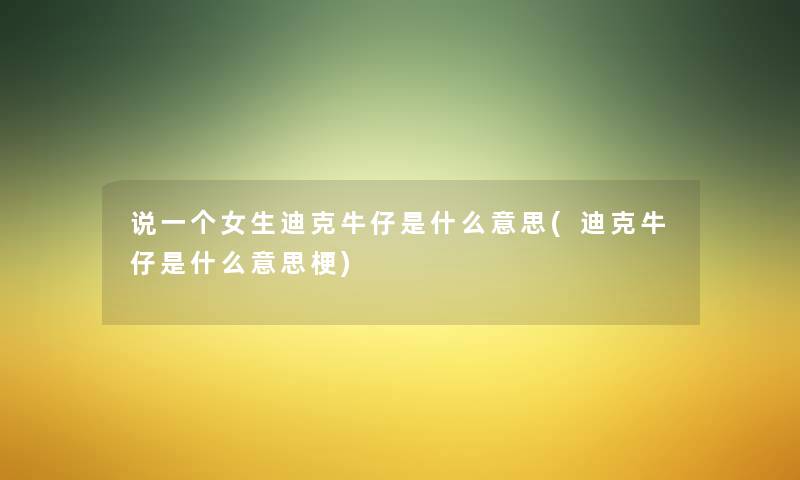 说一个女生迪克牛仔是什么意思(迪克牛仔是什么意思梗) 说一个女生迪克牛仔是什么意思(迪克牛仔是什么意思梗)