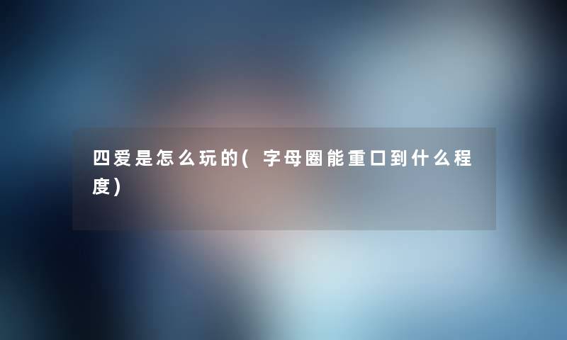 四爱是怎么玩的(字母圈能重口到什么程度)