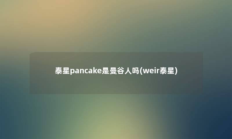 泰星pancake是曼谷人吗(weir泰星) 泰星pancake是曼谷人吗(weir泰星)