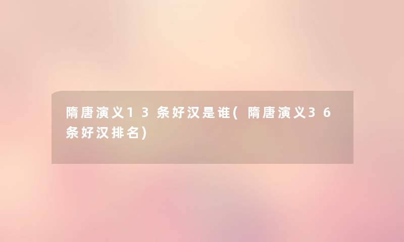 隋唐演义13条好汉是谁(隋唐演义36条好汉推荐) 隋唐演义13条好汉是谁(隋唐演义36条好汉推荐)