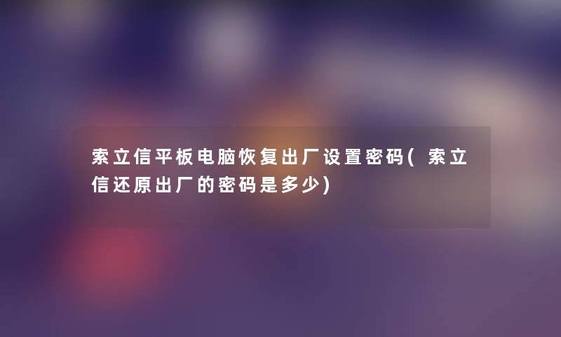 索立信平板电脑恢复出厂设置密码(索立信还原出厂的密码是多少)