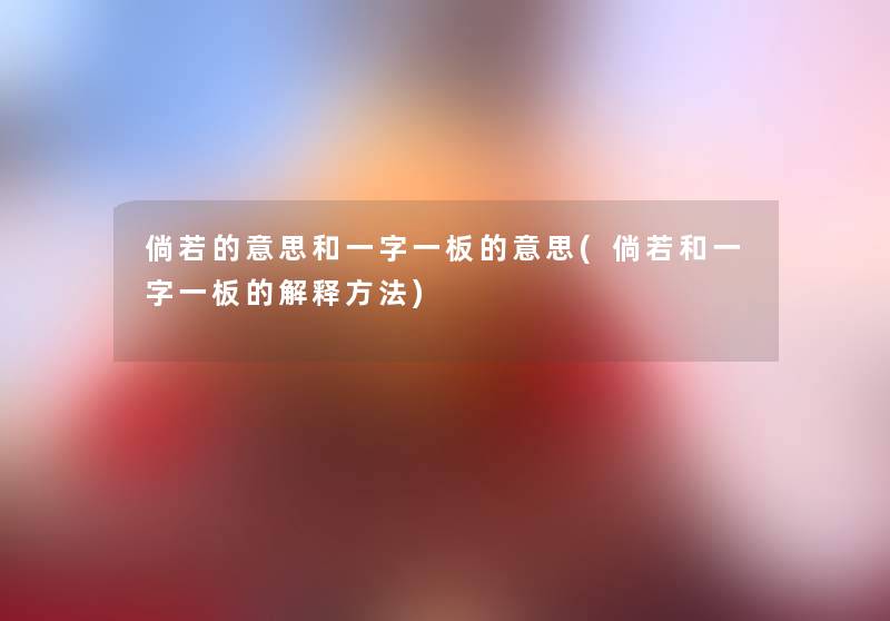 倘若的意思和一字一板的意思(倘若和一字一板的解释方法) 倘若的意思和一字一板的意思(倘若和一字一板的解释方法)