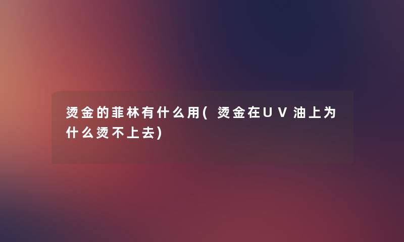 烫金的菲林有什么用(烫金在UV油上为什么烫不上去) 烫金的菲林有什么用(烫金在UV油上为什么烫不上去)