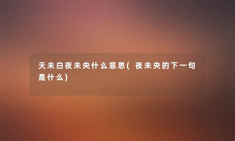 天未白夜未央什么意思(夜未央的下一句是什么) 天未白夜未央什么意思(夜未央的下一句是什么)