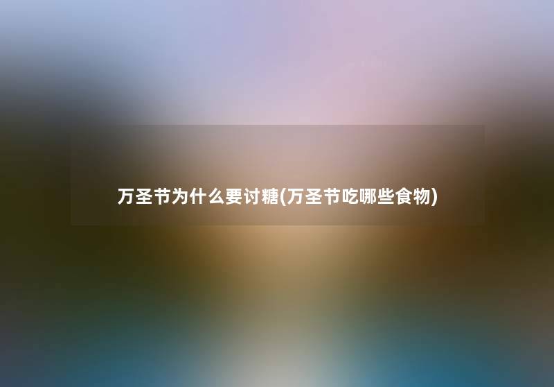 万圣节为什么要讨糖(万圣节吃哪些食物) 万圣节为什么要讨糖(万圣节吃哪些食物)