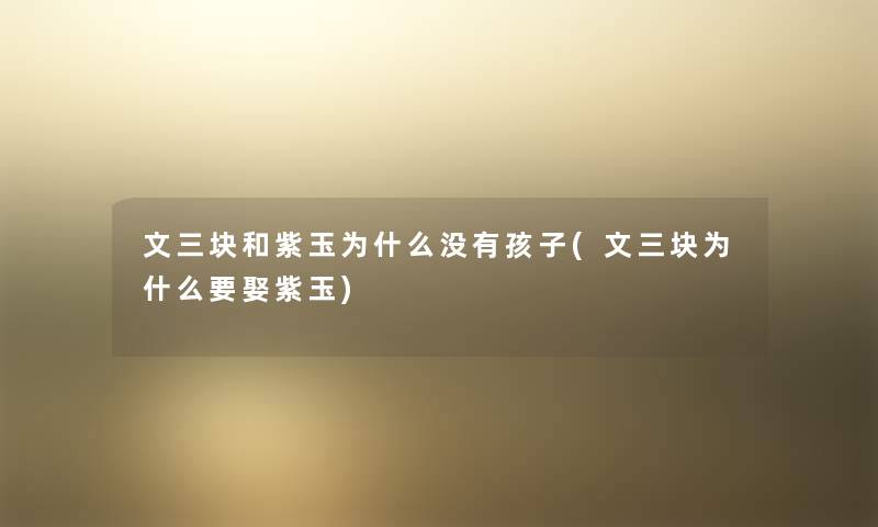 文三块和紫玉为什么没有孩子(文三块为什么要娶紫玉) 文三块和紫玉为什么没有孩子(文三块为什么要娶紫玉)