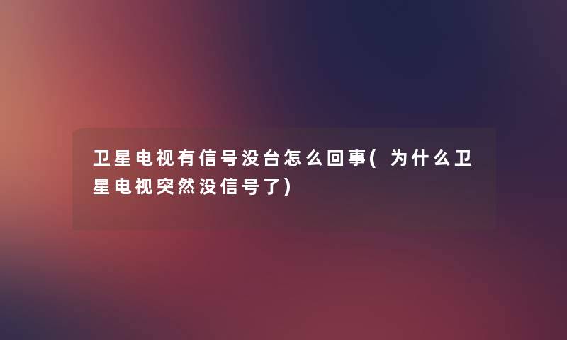 卫星电视有信号没台怎么回事(为什么卫星电视突然没信号了) 卫星电视有信号没台怎么回事(为什么卫星电视突然没信号了)