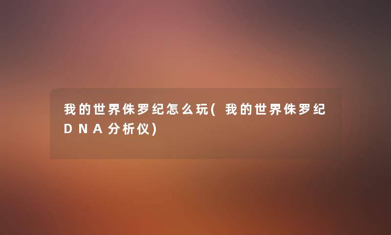 我的世界侏罗纪怎么玩(我的世界侏罗纪DNA要说仪) 我的世界侏罗纪怎么玩(我的世界侏罗纪DNA要说仪)
