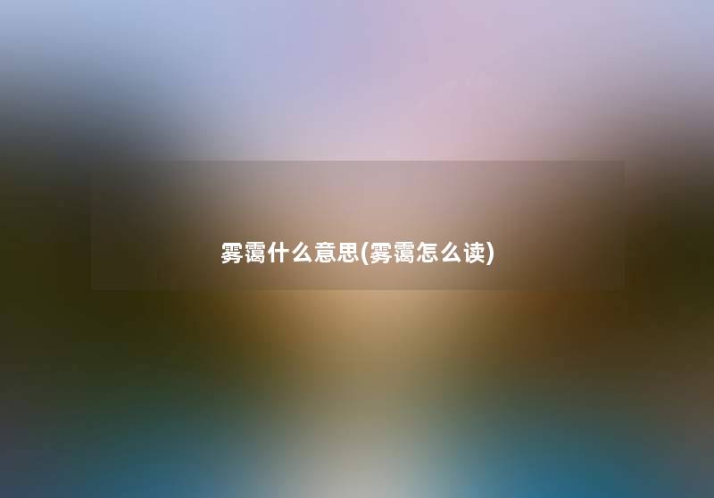 雾霭什么意思(雾霭怎么读) 雾霭什么意思(雾霭怎么读)
