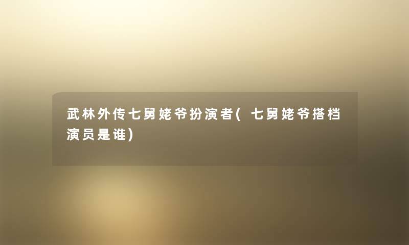 武林外传七舅姥爷扮演者(七舅姥爷搭档演员是谁) 武林外传七舅姥爷扮演者(七舅姥爷搭档演员是谁)