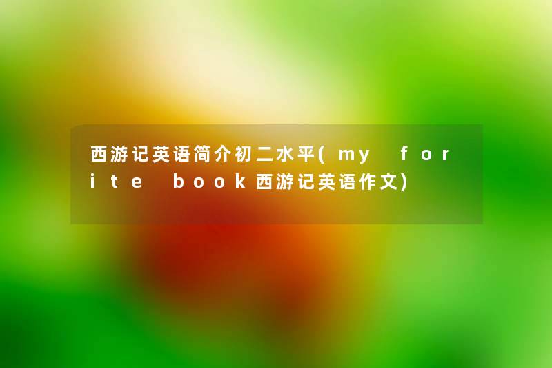 西游记英语简介初二水平(my forite book西游记英语作文) 西游记英语简介初二水平(my forite book西游记英语作文)