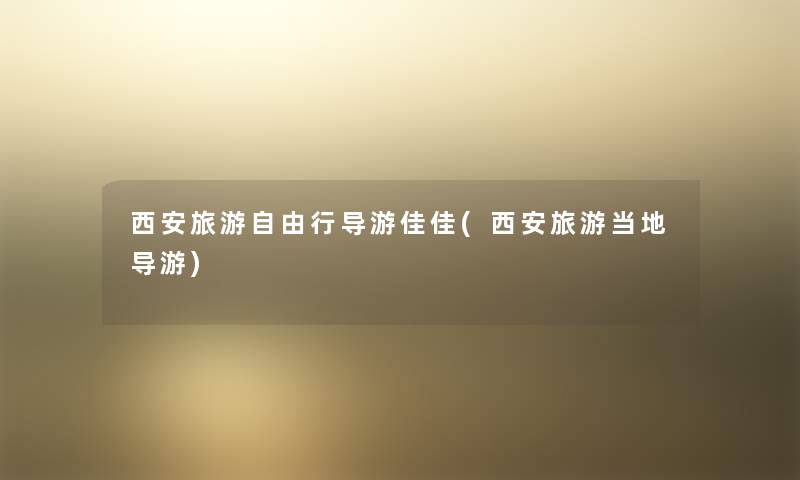 西安旅游自由行导游佳佳(西安旅游当地导游) 西安旅游自由行导游佳佳(西安旅游当地导游)