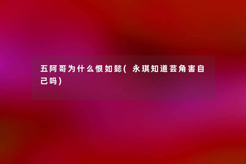 五阿哥为什么恨如懿(永琪知道芸角害自己吗) 五阿哥为什么恨如懿(永琪知道芸角害自己吗)