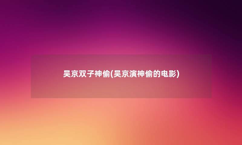 吴京双子神偷(吴京演神偷的电影) 吴京双子神偷(吴京演神偷的电影)