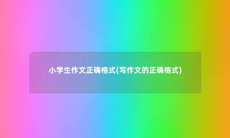 小学生作文正确格式(写作文的正确格式) 小学生作文正确格式(写作文的正确格式)