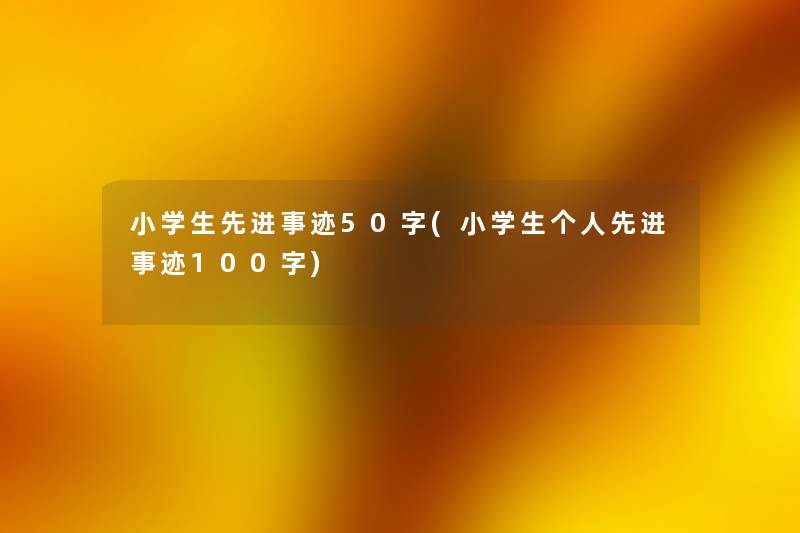 小学生先进事迹50字(小学生个人先进事迹100字) 小学生先进事迹50字(小学生个人先进事迹100字)