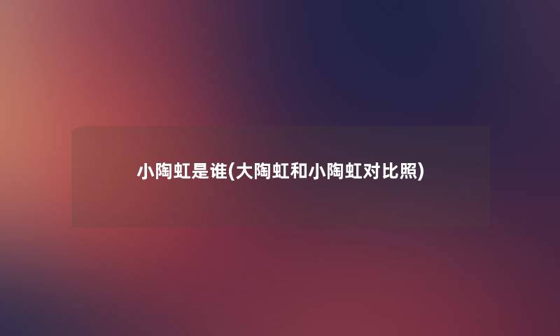 小陶虹是谁(大陶虹和小陶虹对比照) 小陶虹是谁(大陶虹和小陶虹对比照)