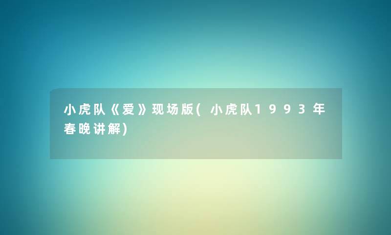 小虎队《爱》现场版(小虎队1993年春晚讲解) 小虎队《爱》现场版(小虎队1993年春晚讲解)