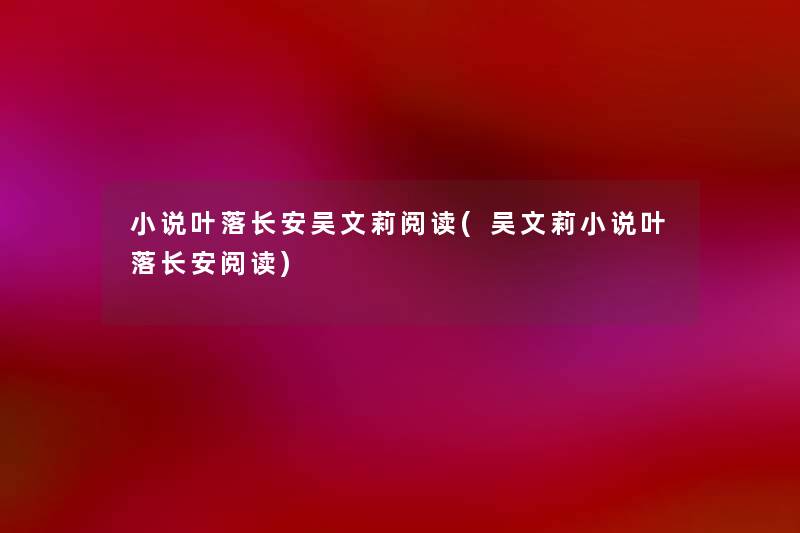 小说叶落长安吴文莉阅读(吴文莉小说叶落长安阅读)