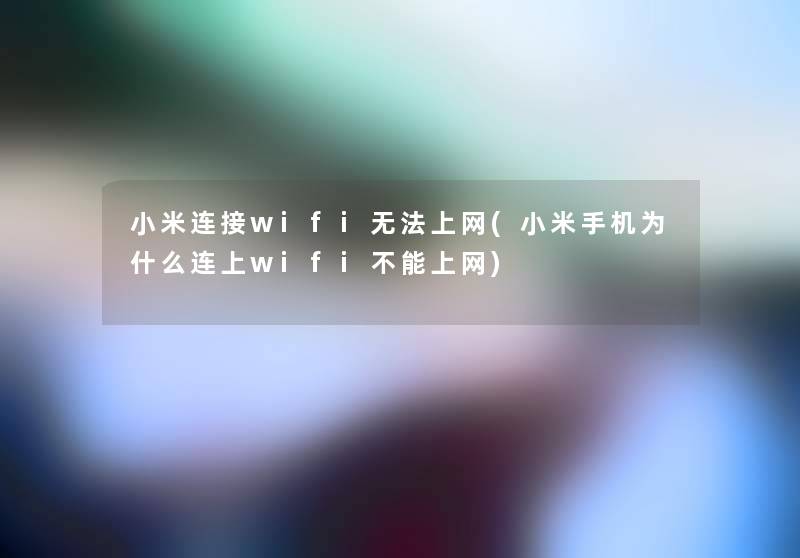 小米连接wifi无法上网(小米手机为什么连上wifi不能上网)