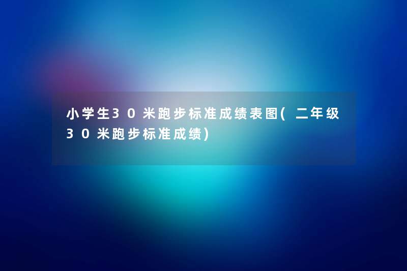 小学生30米跑步标准成绩表图(二年级30米跑步标准成绩) 小学生30米跑步标准成绩表图(二年级30米跑步标准成绩)