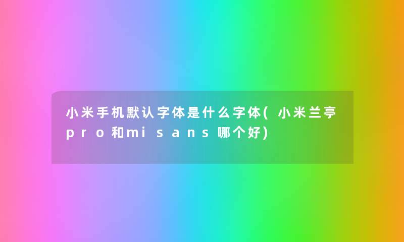 小米手机默认字体是什么字体(小米兰亭pro和misans哪个好) 小米手机默认字体是什么字体(小米兰亭pro和misans哪个好)
