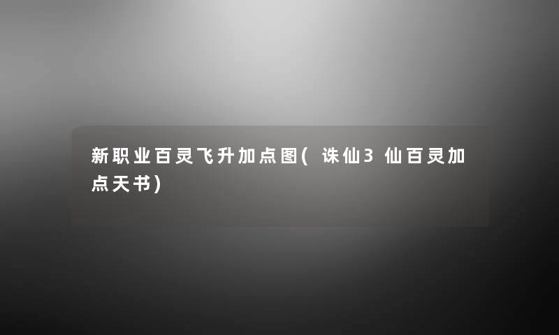 新职业百灵飞升加点图(诛仙3仙百灵加点天书) 新职业百灵飞升加点图(诛仙3仙百灵加点天书)