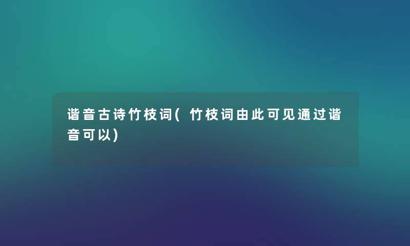 谐音古诗竹枝词(竹枝词由此可见谐音可以) 谐音古诗竹枝词(竹枝词由此可见谐音可以)