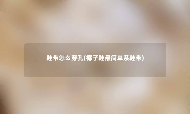鞋带怎么穿孔(椰子鞋简单系鞋带) 鞋带怎么穿孔(椰子鞋简单系鞋带)