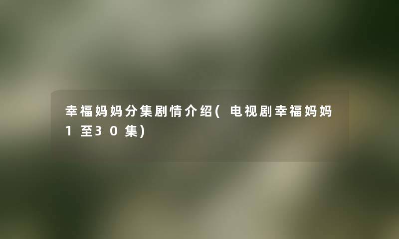 幸福妈妈分集剧情介绍(电视剧幸福妈妈1至30集) 幸福妈妈分集剧情介绍(电视剧幸福妈妈1至30集)