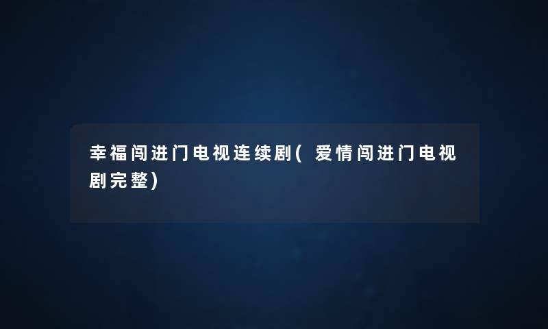 幸福闯进门电视连续剧(爱情闯进门电视剧完整) 幸福闯进门电视连续剧(爱情闯进门电视剧完整)