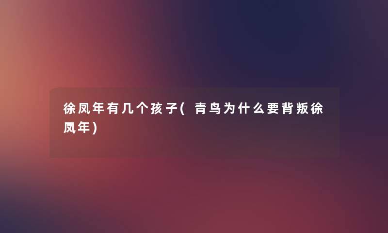 徐凤年有几个孩子(青鸟为什么要背叛徐凤年) 徐凤年有几个孩子(青鸟为什么要背叛徐凤年)