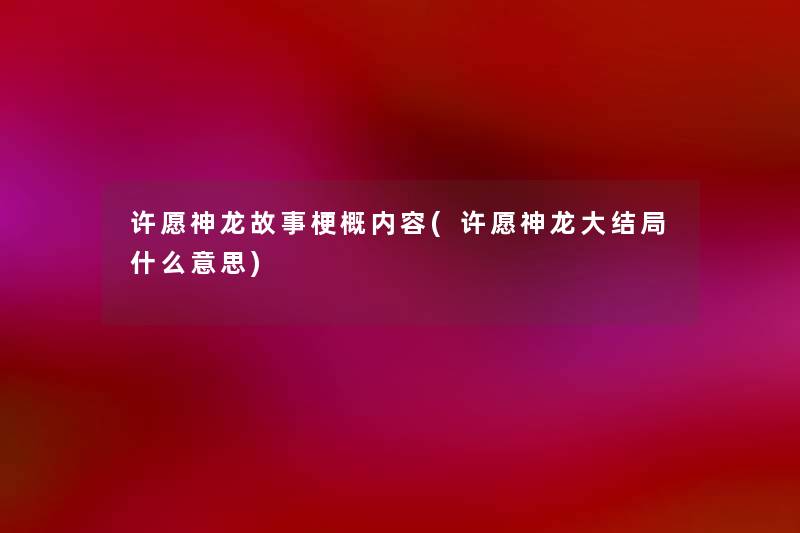许愿神龙故事梗概内容(许愿神龙大结局什么意思) 许愿神龙故事梗概内容(许愿神龙大结局什么意思)