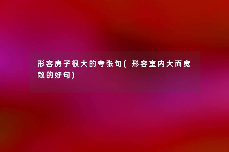 形容房子很大的夸张句(形容室内大而宽敞的好句) 形容房子很大的夸张句(形容室内大而宽敞的好句)