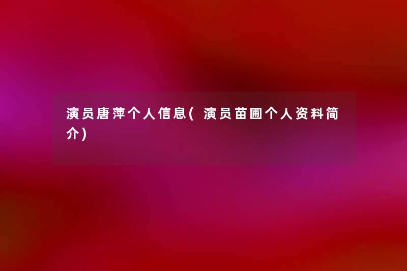 演员唐萍个人信息(演员苗圃个人资料简介) 演员唐萍个人信息(演员苗圃个人资料简介)