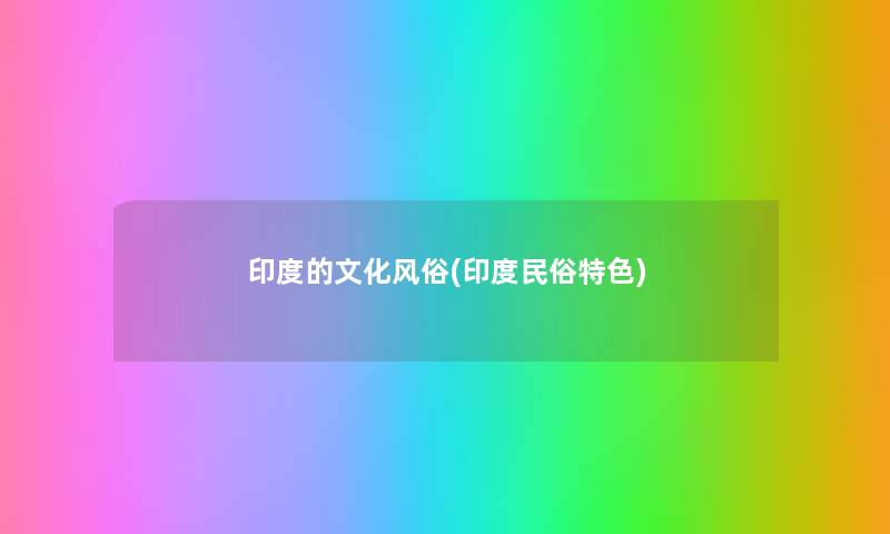 印度的文化风俗(印度民俗特色) 印度的文化风俗(印度民俗特色)